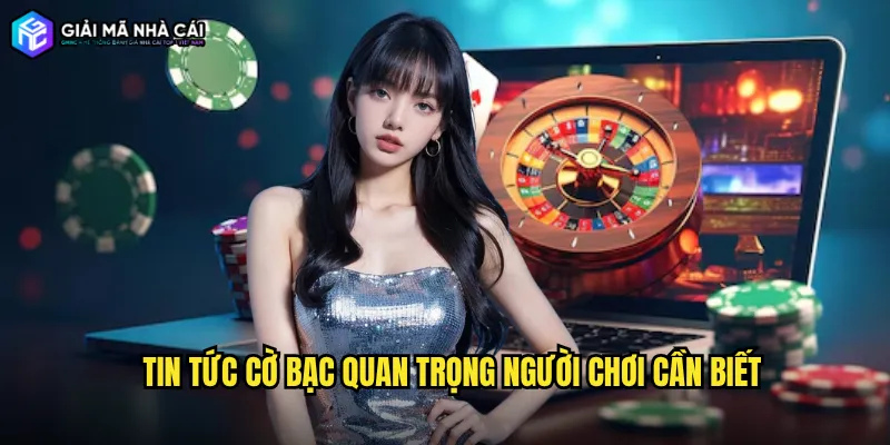 Tin tức cờ bạc quan trọng người chơi cần biết