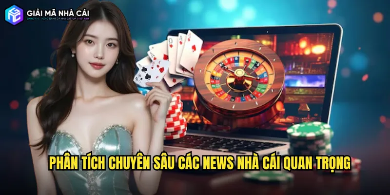 Phân tích chuyên sâu các News nhà cái quan trọng