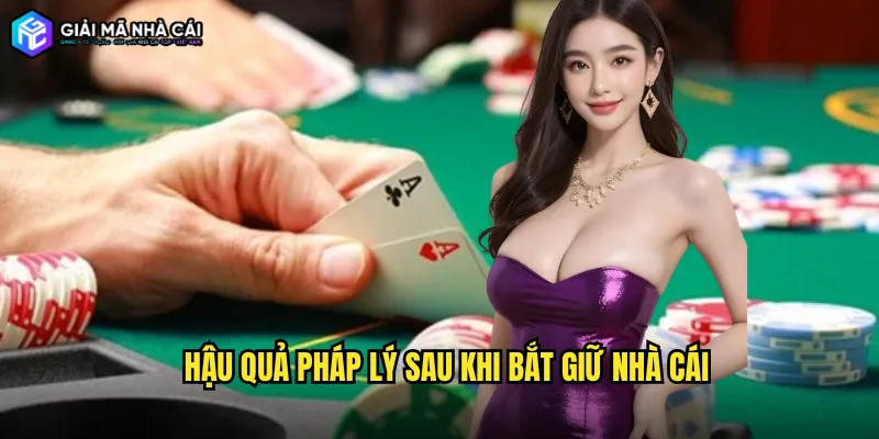 Hậu quả pháp lý sau khi Bắt giữ nhà cái