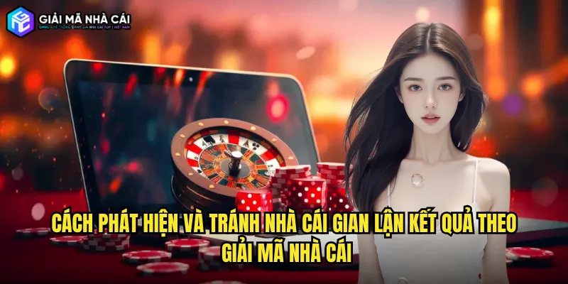 Cách phát hiện và tránh nhà cái gian lận kết quả theo Giải mã nhà cái