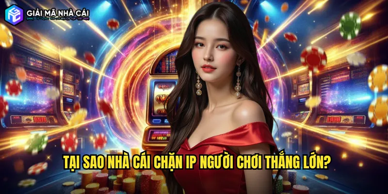 Tại sao Nhà cái chặn IP người chơi thắng lớn?