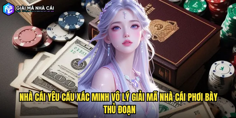 Nhà cái yêu cầu xác minh vô lý Giải mã nhà cái phơi bày thủ đoạn